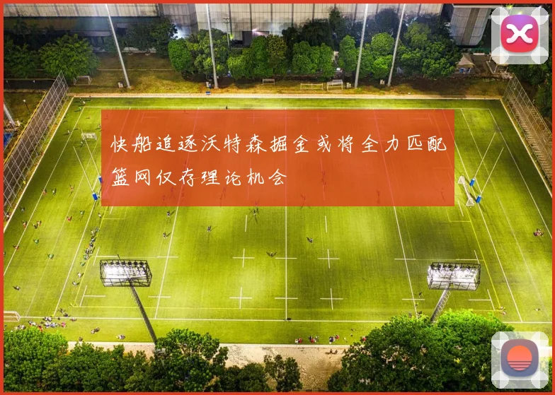 快船追逐沃特森掘金或将全力匹配篮网仅存理论机会