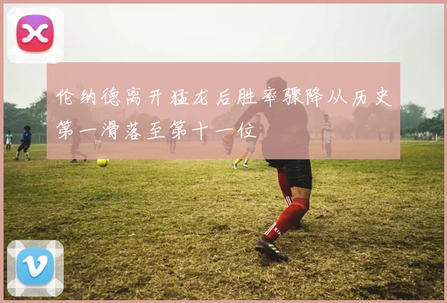 伦纳德离开猛龙后胜率骤降从历史第一滑落至第十一位