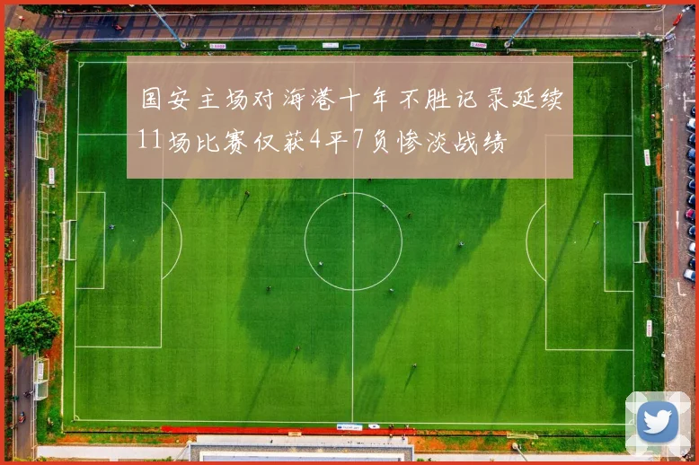 国安主场对海港十年不胜记录延续11场比赛仅获4平7负惨淡战绩