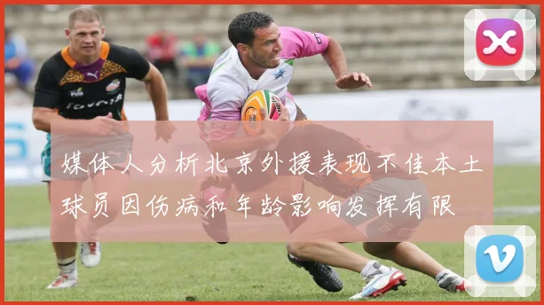 媒体人分析北京外援表现不佳本土球员因伤病和年龄影响发挥有限