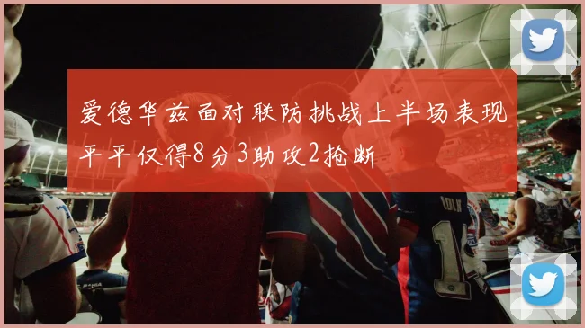 爱德华兹面对联防挑战上半场表现平平仅得8分3助攻2抢断