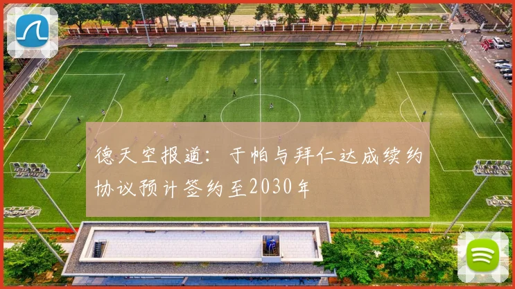 德天空报道：于帕与拜仁达成续约协议预计签约至2030年