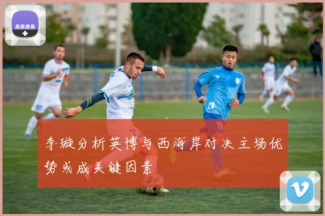 李璇分析英博与西海岸对决主场优势或成关键因素