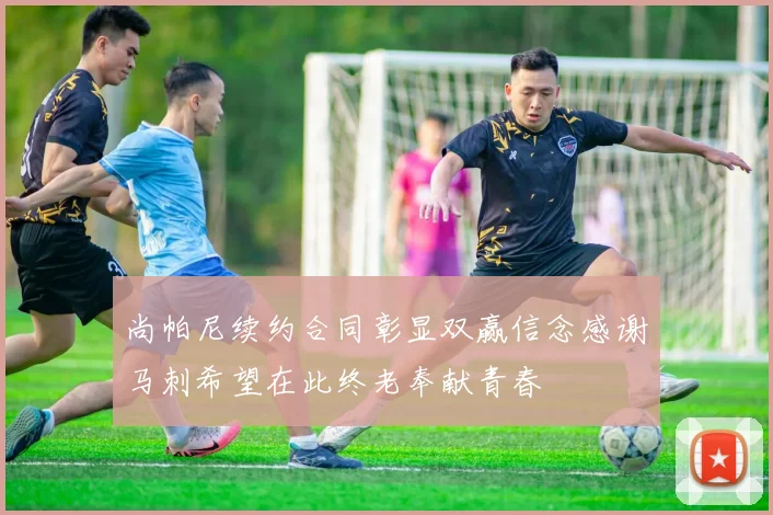 尚帕尼续约合同彰显双赢信念感谢马刺希望在此终老奉献青春