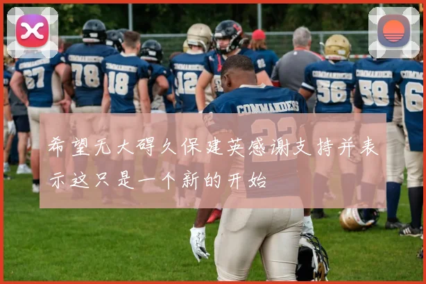 希望无大碍久保建英感谢支持并表示这只是一个新的开始