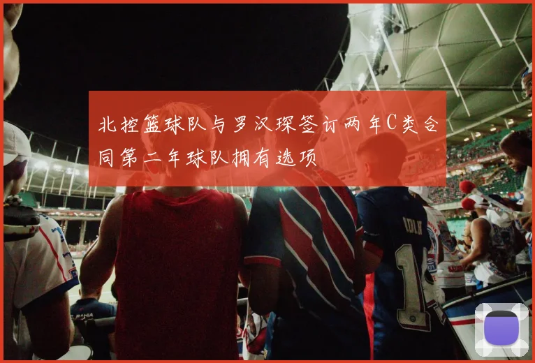 北控篮球队与罗汉琛签订两年C类合同第二年球队拥有选项