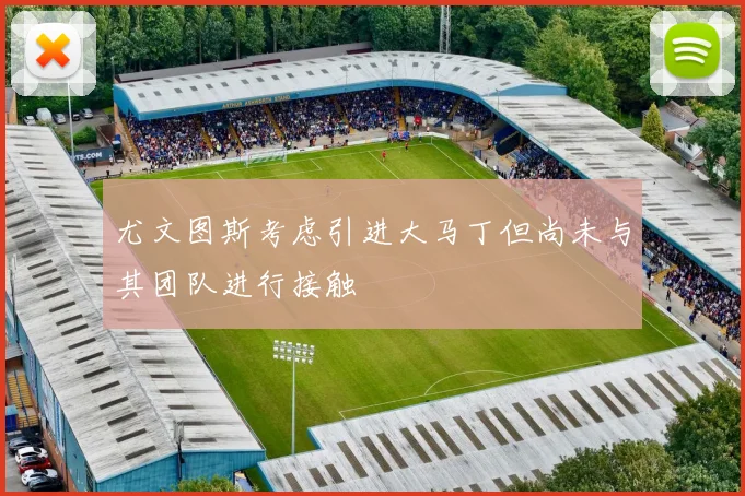 尤文图斯考虑引进大马丁但尚未与其团队进行接触