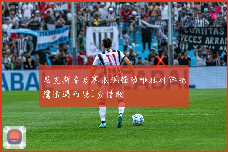 尼克斯季后赛表现强劲唯独对阵老鹰遭遇两场1分惜败