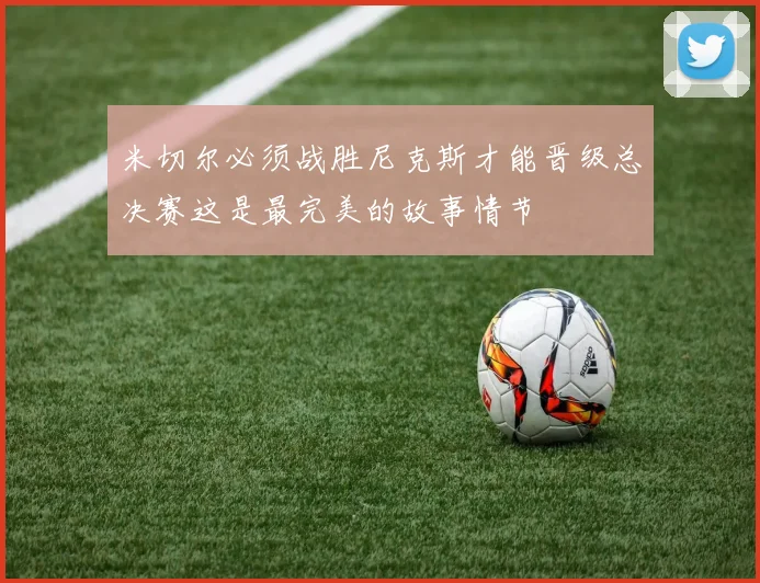 米切尔必须战胜尼克斯才能晋级总决赛这是最完美的故事情节
