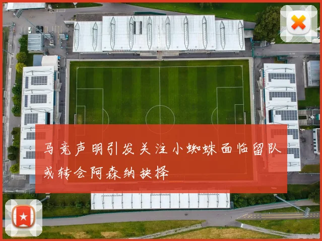 马竞声明引发关注小蜘蛛面临留队或转会阿森纳抉择