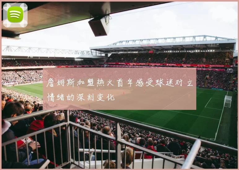 詹姆斯加盟热火首年感受球迷对立情绪的深刻变化
