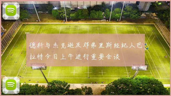 德科与杰克逊及邓弗里斯经纪人巴拉特今日上午进行重要会谈