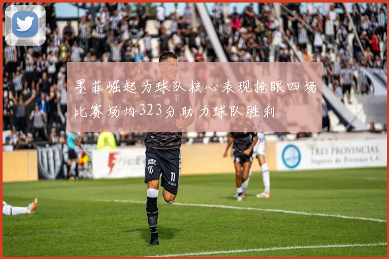 墨菲崛起为球队核心表现抢眼四场比赛场均323分助力球队胜利