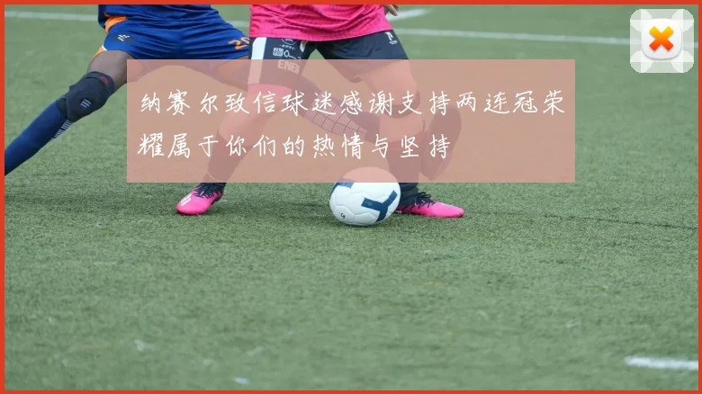 纳赛尔致信球迷感谢支持两连冠荣耀属于你们的热情与坚持