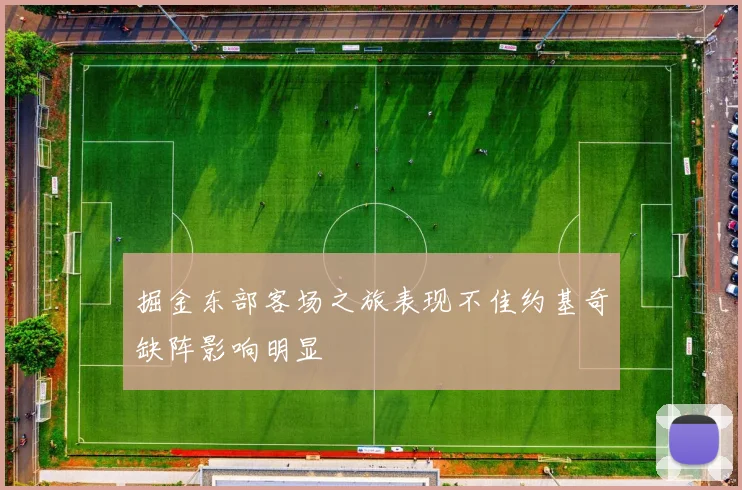 掘金东部客场之旅表现不佳约基奇缺阵影响明显