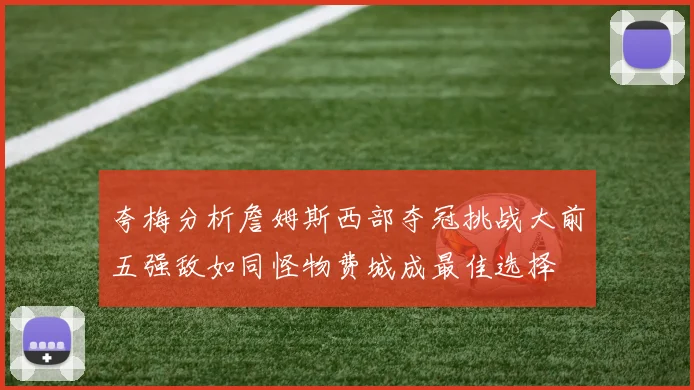 夸梅分析詹姆斯西部夺冠挑战大前五强敌如同怪物费城成最佳选择