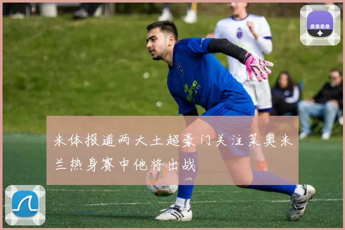米体报道两大土超豪门关注莱奥米兰热身赛中他将出战