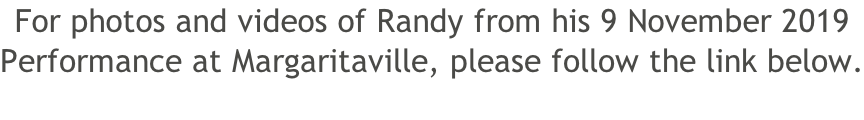 For photos and videos of Randy from his 9 November 2019 Performance at Margaritaville, please follow the link below.