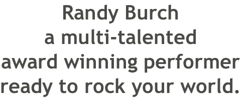 Randy Burch a multi-talented award winning performer ready to rock your world.