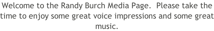 Welcome to the Randy Burch Media Page.  Please take the  time to enjoy some great voice impressions and some great music.