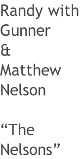 Randy with  Gunner & Matthew Nelson  “The  Nelsons”